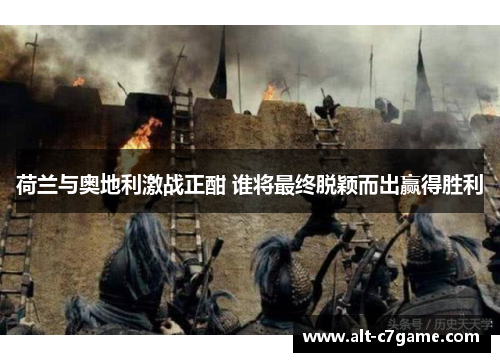 荷兰与奥地利激战正酣 谁将最终脱颖而出赢得胜利