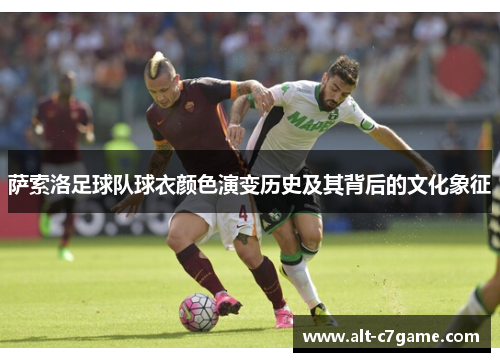 萨索洛足球队球衣颜色演变历史及其背后的文化象征 萨索洛足球队球衣颜色演变历史及其背后的文化象征