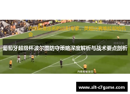 葡萄牙超级杯波尔图防守策略深度解析与战术要点剖析 葡萄牙超级杯波尔图防守策略深度解析与战术要点剖析