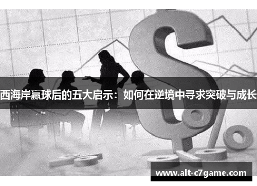 西海岸赢球后的五大启示:如何在逆境中寻求突破与成长 西海岸赢球后的五大启示:如何在逆境中寻求突破与成长