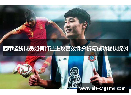 西甲锋线球员如何打造进攻高效性分析与成功秘诀探讨
