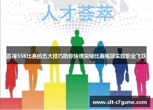 赢得55K比赛的五大技巧助你快速突破比赛瓶颈实现职业飞跃 赢得55K比赛的五大技巧助你快速突破比赛瓶颈实现职业飞跃