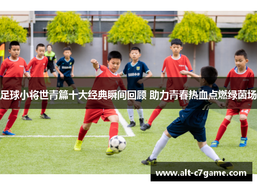 足球小将世青篇十大经典瞬间回顾 助力青春热血点燃绿茵场 足球小将世青篇十大经典瞬间回顾 助力青春热血点燃绿茵场