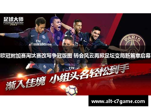 欧冠附加赛淘汰赛改写争冠版图 转会风云再掀足坛变局新篇章启幕