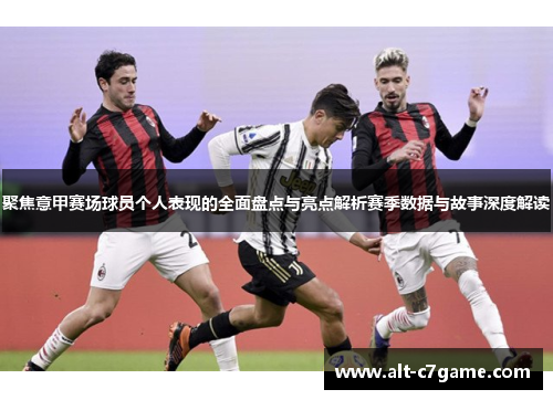 聚焦意甲赛场球员个人表现的全面盘点与亮点解析赛季数据与故事深度解读