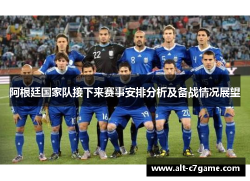 阿根廷国家队接下来赛事安排分析及备战情况展望 阿根廷国家队接下来赛事安排分析及备战情况展望