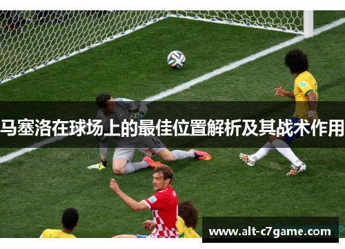 马塞洛在球场上的最佳位置解析及其战术作用