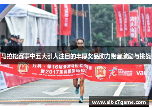 马拉松赛事中五大引人注目的丰厚奖品助力跑者激励与挑战