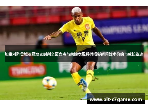 加维对阵曼城亚冠高光时刻全面盘点与关键表现解析精彩瞬间战术价值与成长轨迹 加维对阵曼城亚冠高光时刻全面盘点与关键表现解析精彩瞬间战术价值与成长轨迹