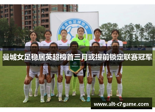 曼城女足稳居英超榜首三月或提前锁定联赛冠军 曼城女足稳居英超榜首三月或提前锁定联赛冠军