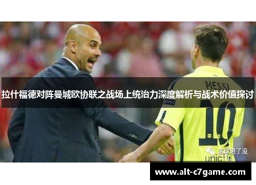 拉什福德对阵曼城欧协联之战场上统治力深度解析与战术价值探讨