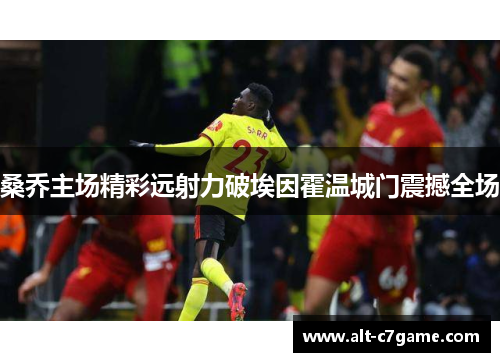 桑乔主场精彩远射力破埃因霍温城门震撼全场