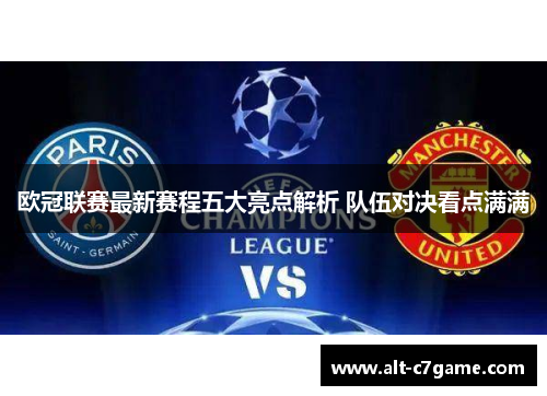 欧冠联赛最新赛程五大亮点解析 队伍对决看点满满 欧冠联赛最新赛程五大亮点解析 队伍对决看点满满