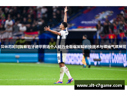 贝林厄姆对阵葡萄牙德甲赛场个人能力全面爆发解析技战术与领袖气质展现